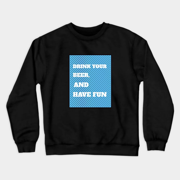 Drink Your Beer And Have Fun Crewneck Sweatshirt by BeerShirtly01